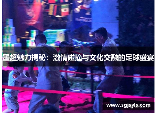 墨超魅力揭秘:激情碰撞与文化交融的足球盛宴 墨超魅力揭秘:激情碰撞与文化交融的足球盛宴