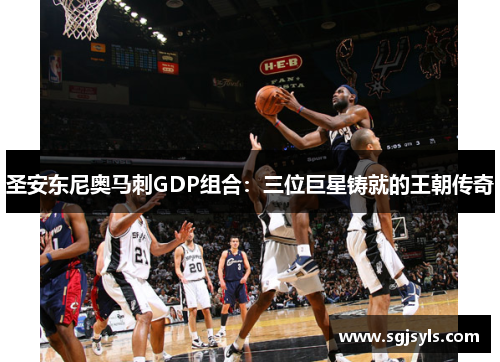圣安东尼奥马刺GDP组合：三位巨星铸就的王朝传奇
