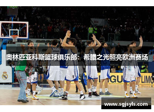 奥林匹亚科斯篮球俱乐部：希腊之光照亮欧洲赛场