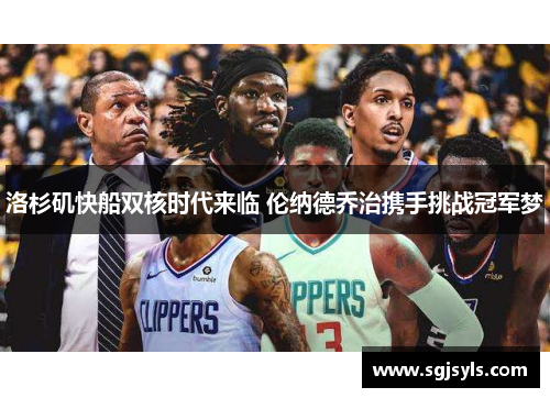 洛杉矶快船双核时代来临 伦纳德乔治携手挑战冠军梦 洛杉矶快船双核时代来临 伦纳德乔治携手挑战冠军梦