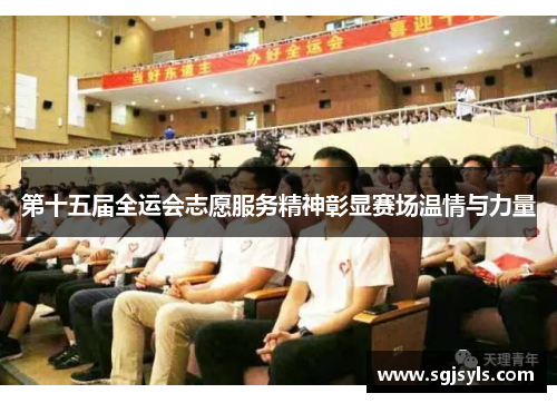 第十五届全运会志愿服务精神彰显赛场温情与力量
