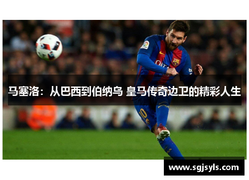 马塞洛:从巴西到伯纳乌 皇马传奇边卫的精彩人生 马塞洛:从巴西到伯纳乌 皇马传奇边卫的精彩人生
