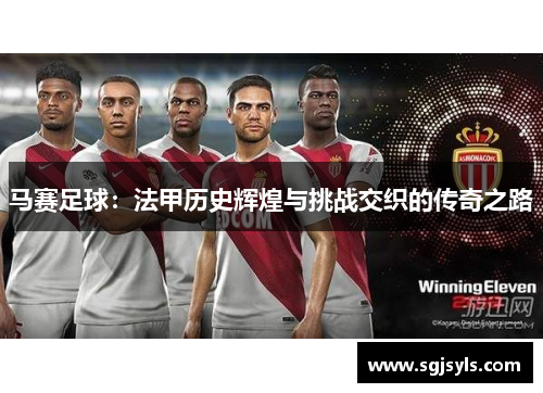 马赛足球:法甲历史辉煌与挑战交织的传奇之路 马赛足球:法甲历史辉煌与挑战交织的传奇之路