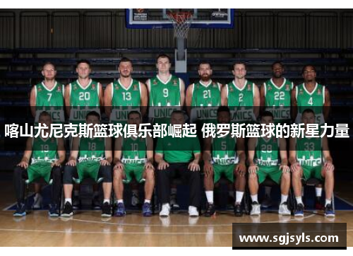 喀山尤尼克斯篮球俱乐部崛起 俄罗斯篮球的新星力量 喀山尤尼克斯篮球俱乐部崛起 俄罗斯篮球的新星力量