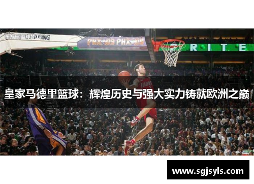 皇家马德里篮球:辉煌历史与强大实力铸就欧洲之巅 皇家马德里篮球:辉煌历史与强大实力铸就欧洲之巅