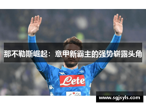 那不勒斯崛起:意甲新霸主的强势崭露头角 那不勒斯崛起:意甲新霸主的强势崭露头角