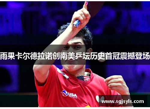 雨果卡尔德拉诺创南美乒坛历史首冠震撼登场 雨果卡尔德拉诺创南美乒坛历史首冠震撼登场