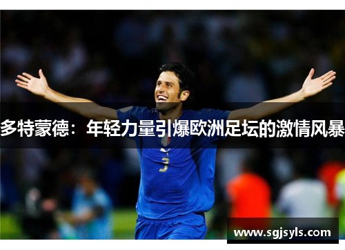多特蒙德:年轻力量引爆欧洲足坛的激情风暴 多特蒙德:年轻力量引爆欧洲足坛的激情风暴