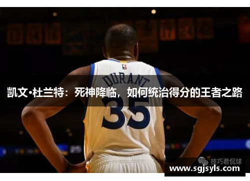 凯文·杜兰特:死神降临,如何统治得分的王者之路 凯文·杜兰特:死神降临,如何统治得分的王者之路