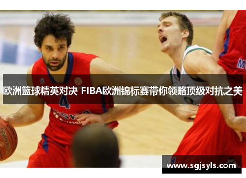 欧洲篮球精英对决 FIBA欧洲锦标赛带你领略顶级对抗之美 欧洲篮球精英对决 FIBA欧洲锦标赛带你领略顶级对抗之美