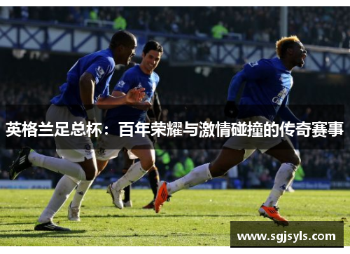 英格兰足总杯：百年荣耀与激情碰撞的传奇赛事