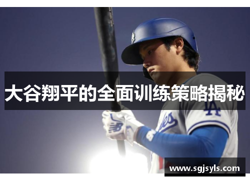 大谷翔平的全面训练策略揭秘 大谷翔平的全面训练策略揭秘