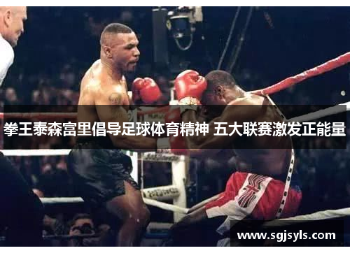 拳王泰森富里倡导足球体育精神 五大联赛激发正能量 拳王泰森富里倡导足球体育精神 五大联赛激发正能量