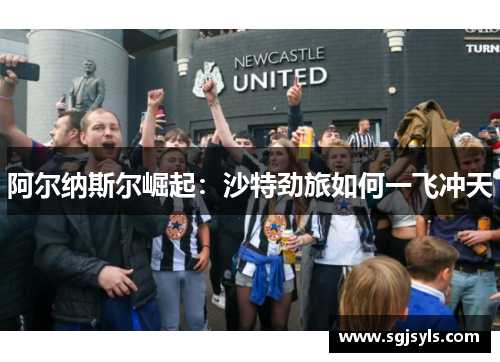 阿尔纳斯尔崛起:沙特劲旅如何一飞冲天 阿尔纳斯尔崛起:沙特劲旅如何一飞冲天