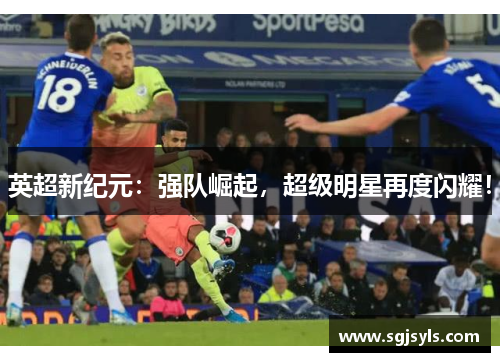 英超新纪元：强队崛起，超级明星再度闪耀！