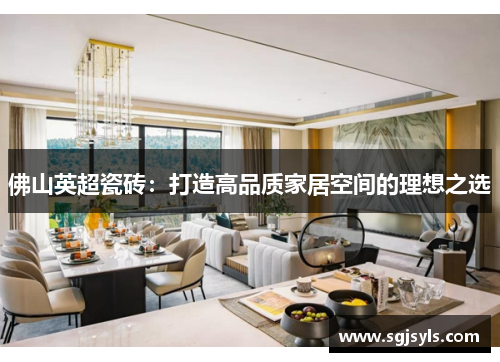 佛山英超瓷砖：打造高品质家居空间的理想之选