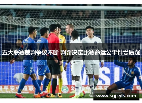 五大联赛裁判争议不断 判罚决定比赛命运公平性受质疑 五大联赛裁判争议不断 判罚决定比赛命运公平性受质疑