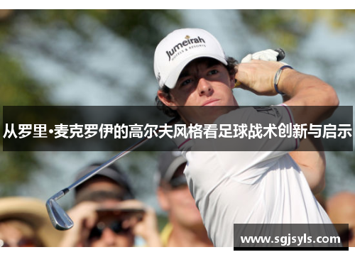 从罗里·麦克罗伊的高尔夫风格看足球战术创新与启示