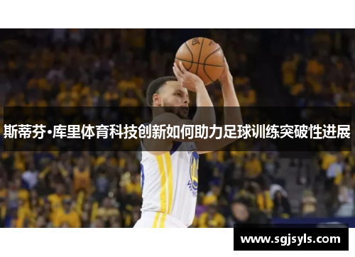 斯蒂芬·库里体育科技创新如何助力足球训练突破性进展