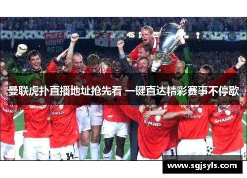 曼联虎扑直播地址抢先看 一键直达精彩赛事不停歇