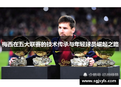 梅西在五大联赛的技术传承与年轻球员崛起之路